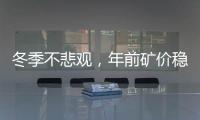 冬季不悲觀，年前礦價穩得住