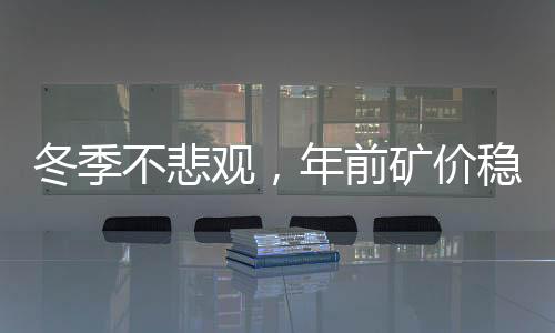 冬季不悲觀，年前礦價穩得住