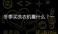冬季買洗衣機(jī)看什么？一看品牌，二看銷量
