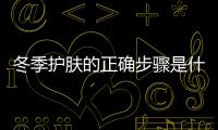 冬季護(hù)膚的正確步驟是什么?這些要做好!