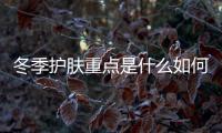 冬季護膚重點是什么如何打造光感美肌 正確的基礎護膚步驟你知道嗎
