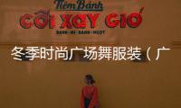 冬季時尚廣場舞服裝（廣場舞服裝冬裝）