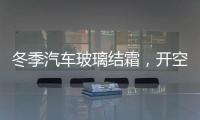 冬季汽車玻璃結霜，開空調除霜需注意