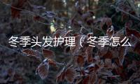 冬季頭發護理（冬季怎么零缺點護理頭發）