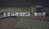 冬季快速減肥法，教你冬季如何快速減脂瘦身
