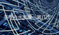 冬季補(bǔ)水面膜一周幾次 冬天需要每天敷面膜嗎