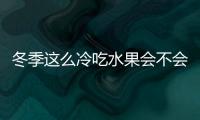 冬季這么冷吃水果會不會傷胃還要不要吃水果