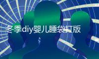 冬季diy嬰兒睡袋打版圖（冬季DIY營(yíng)養(yǎng)發(fā)膜）