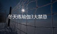 冬天練瑜伽3大禁忌