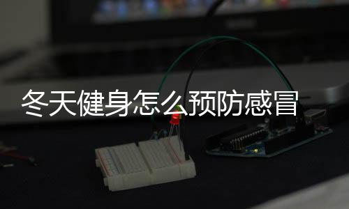 冬天健身怎么預防感冒 注意這幾點