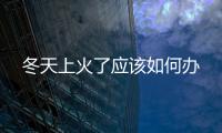冬天上火了應該如何辦