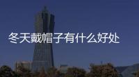 冬天戴帽子有什么好處 冬天可以戴什么帽子