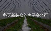 冬天新裝修的房子多久可以入住（新裝修的房子多久可以入住）