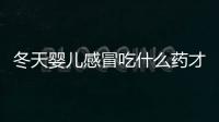 冬天嬰兒感冒吃什么藥才好呢？