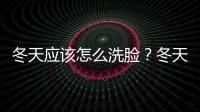 冬天應該怎么洗臉？冬天洗臉的正確方法