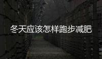 冬天應該怎樣跑步減肥