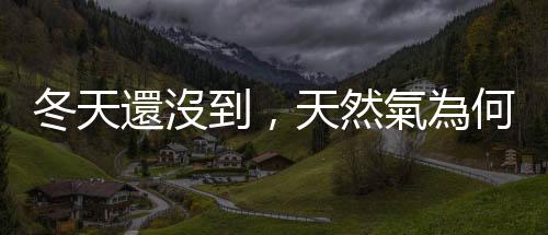 冬天還沒到,天然氣為何已經創下歷史新高?|天下雜誌