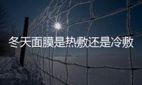 冬天面膜是熱敷還是冷敷 冬天怎么敷面膜才正確