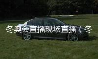冬奧會直播現場直播（冬奧會直播現場）