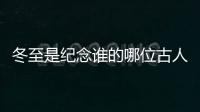冬至是紀念誰的哪位古人？冬至是紀念誰的節(jié)日日子？