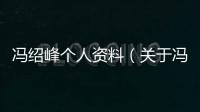 馮紹峰個人資料（關(guān)于馮紹峰個人資料的基本情況說明介紹）