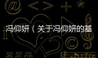 馮仰妍（關(guān)于馮仰妍的基本情況說明介紹）