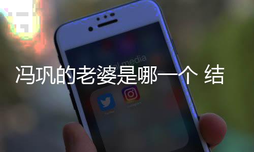 馮鞏的老婆是哪一個 結婚多年的他一直都是很低調的