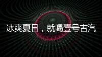 冰爽夏日，就喝壹號古汽水！上市即熱銷，經(jīng)銷商踴躍代理！