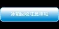 冰箱回收注意事項