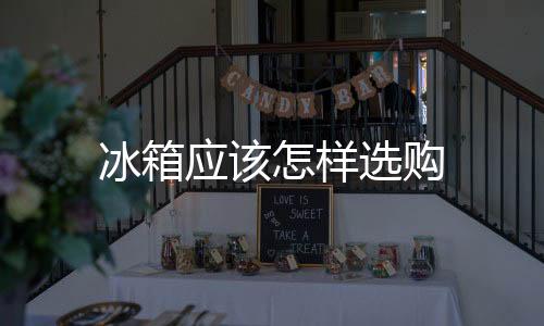 冰箱應該怎樣選購
