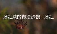 冰紅茶的做法步驟，冰紅茶的做法