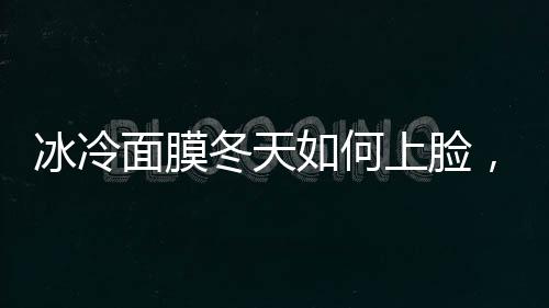 冰冷面膜冬天如何上臉，科學(xué)加熱讓護(hù)膚成為享受