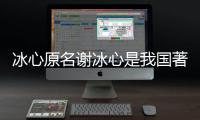 冰心原名謝冰心是我國著名現代散文家詩人兒童教育家