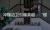 沖鋒邊衛引爆英超，“櫻桃”少年已成豪門大眾情人？
