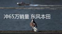 沖65萬銷量 東風本田要“光著膀子加油干”
