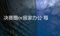 決賽圈or居家辦公 每天都要“安全新鮮感”