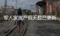 軍人家屬產(chǎn)假天數(shù)已更新，能多休幾天、男方放好久看這