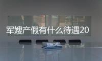 軍嫂產假有什么待遇2024，有無產假一文全說明白