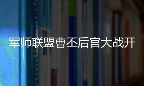 軍師聯(lián)盟曹丕后宮大戰(zhàn)開始 甄宓真的會(huì)害郭照流產(chǎn)嗎