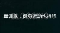 軍訓季，健身運動也得悠著點
