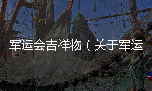 軍運會吉祥物（關于軍運會吉祥物的基本情況說明介紹）