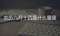 農(nóng)歷六月十四是什么星座
