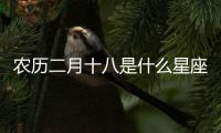 農(nóng)歷二月十八是什么星座