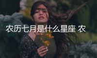 農(nóng)歷七月是什么星座 農(nóng)歷七月出生是什么星座