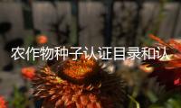農(nóng)作物種子認(rèn)證目錄和認(rèn)證實(shí)施規(guī)則發(fā)布施行