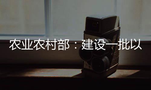 農(nóng)業(yè)農(nóng)村部：建設(shè)一批以肉牛肉羊?yàn)橹鲗?dǎo)產(chǎn)業(yè)的強(qiáng)鎮(zhèn)