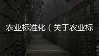 農業標準化（關于農業標準化的基本情況說明介紹）