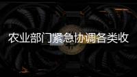 農業部門緊急協調各類收割機械 爭分奪秒搶收夏糧