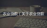 農業貸款（關于農業貸款的基本情況說明介紹）