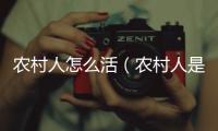 農村人怎么活（農村人是怎樣生活的）